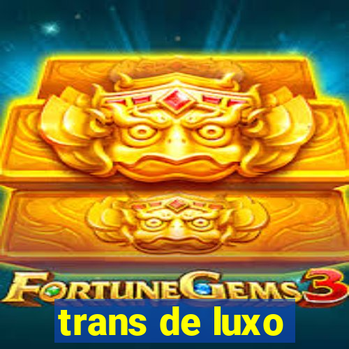 trans de luxo